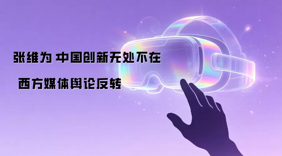 张维为：中国创新无处不在 西方媒体舆论反转