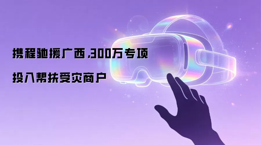 携程驰援广西,300万专项投入帮扶受灾商户