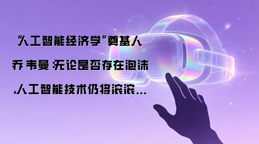 “人工智能经济学”奠基人乔·韦曼：无论是否存在泡沫，人工智能技术仍将滚滚向前