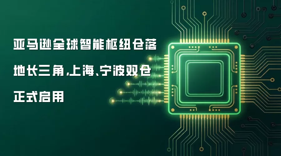 亚马逊全球智能枢纽仓落地长三角，上海、宁波双仓正式启用