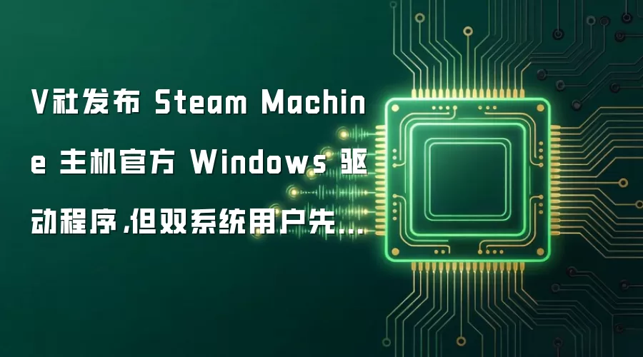 V社发布 Steam Machine 主机官方 Windows 驱动程序，但双系统用户先别急着装