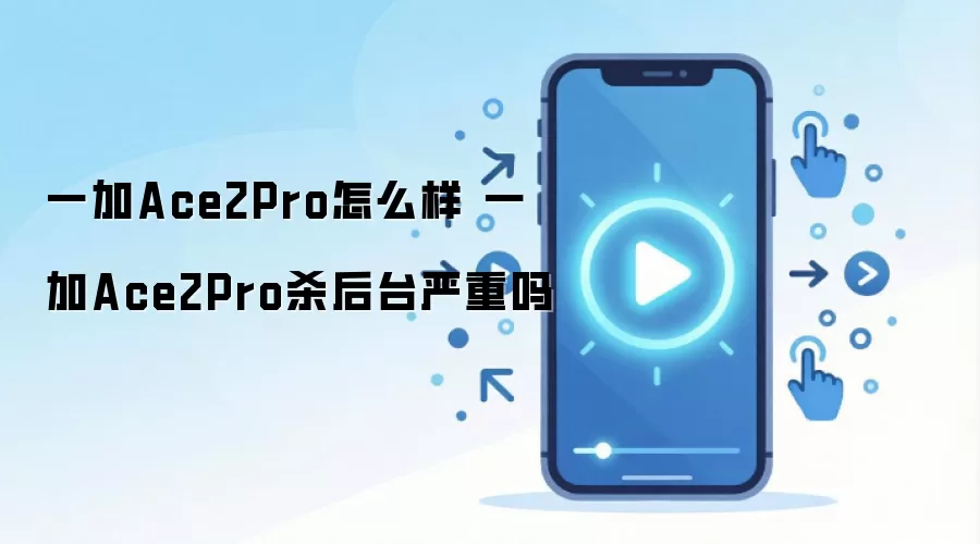 一加Ace2Pro怎么样 一加Ace2Pro杀后台严重吗