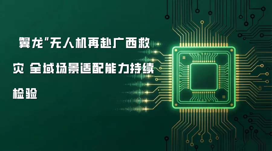“翼龙”无人机再赴广西救灾 全域场景适配能力持续检验