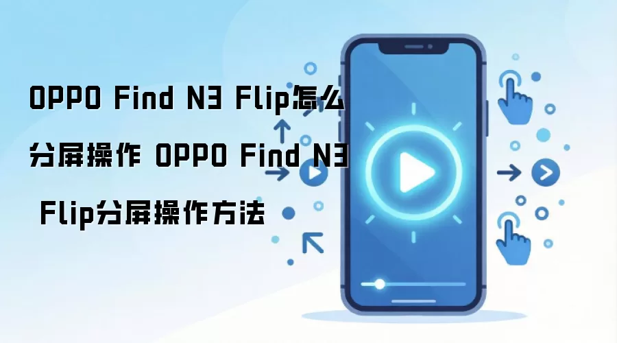 OPPO Find N3 Flip怎么分屏操作 OPPO Find N3 Flip分屏操作方法