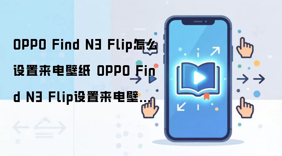 OPPO Find N3 Flip怎么设置来电壁纸 OPPO Find N3 Flip设置来电壁纸方法