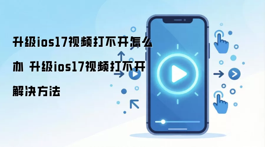 升级ios17视频打不开怎么办 升级ios17视频打不开解决方法