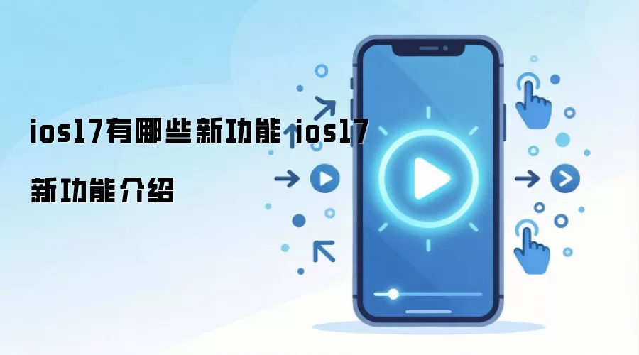 ios17有哪些新功能 ios17新功能介绍