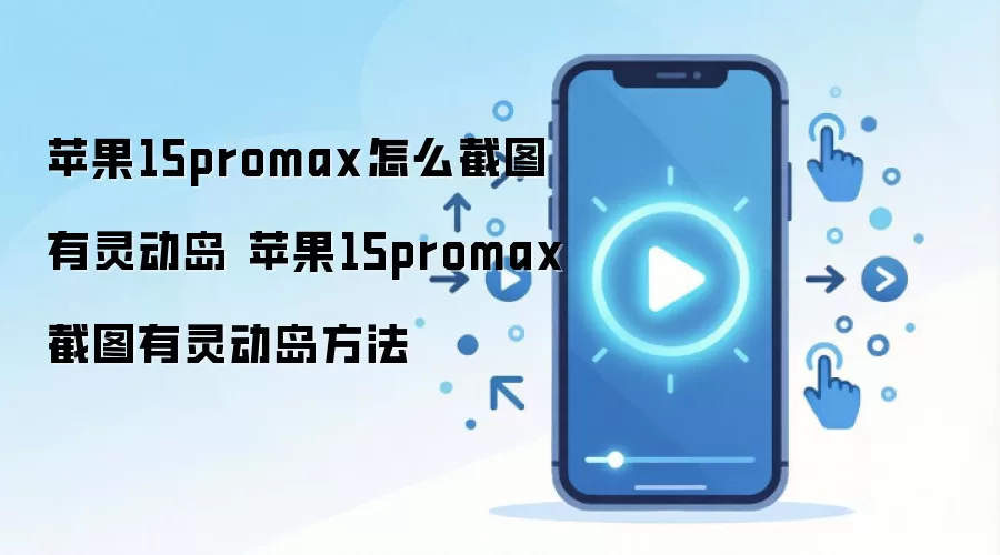 苹果15promax怎么截图有灵动岛 苹果15promax截图有灵动岛方法