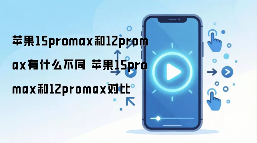 苹果15promax和12promax有什么不同 苹果15promax和12promax对比