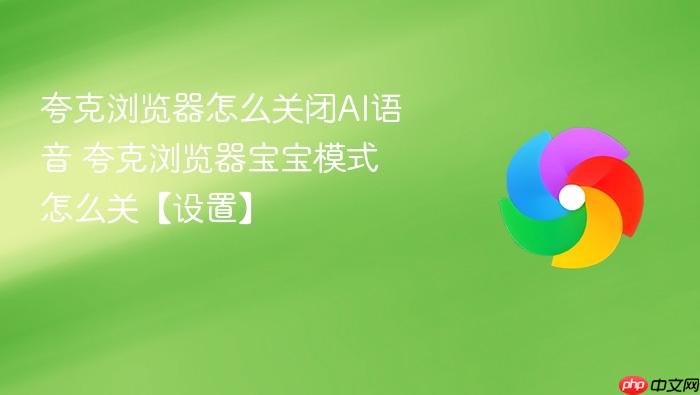 夸克浏览器怎么关闭AI语音 夸克浏览器宝宝模式怎么关【设置】