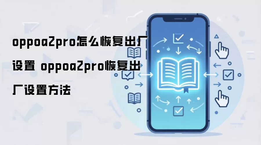 oppoa2pro怎么恢复出厂设置 oppoa2pro恢复出厂设置方法