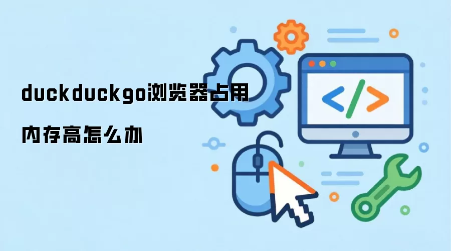 duckduckgo浏览器占用内存高怎么办