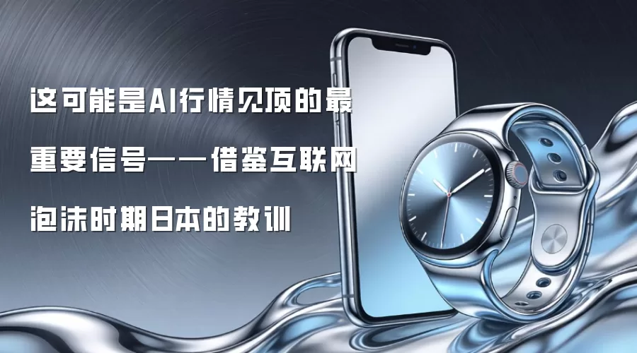 这可能是AI行情见顶的最重要信号——借鉴互联网泡沫时期日本的教训