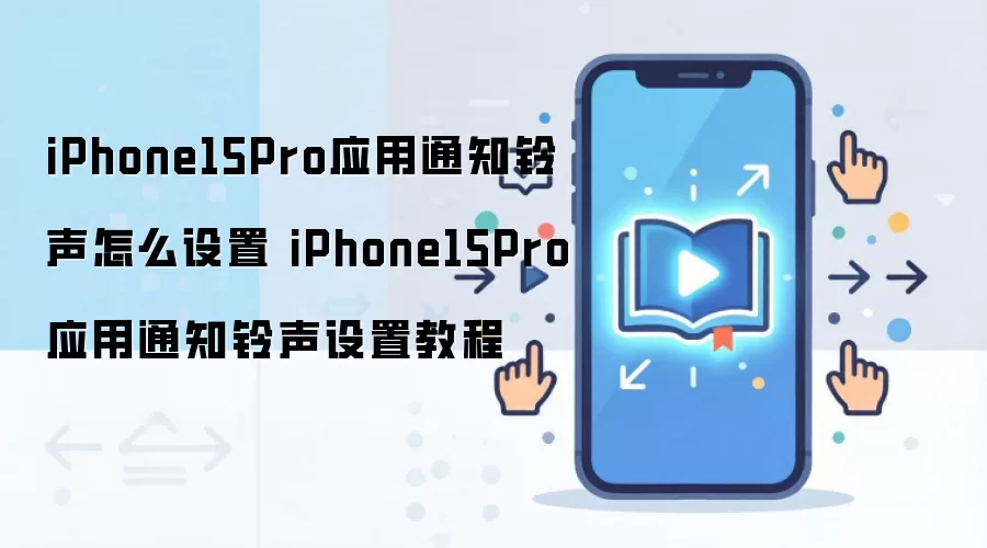 iPhone15Pro应用通知铃声怎么设置 iPhone15Pro应用通知铃声设置教程