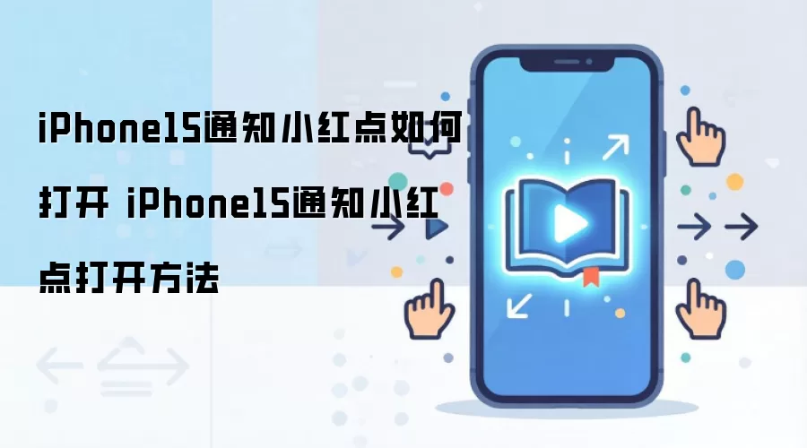 iPhone15通知小红点如何打开 iPhone15通知小红点打开方法