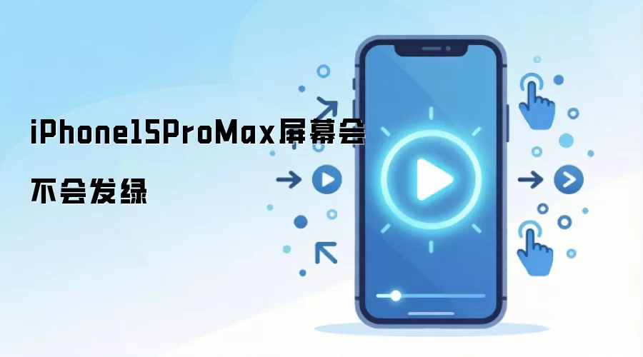 iPhone15ProMax屏幕会不会发绿