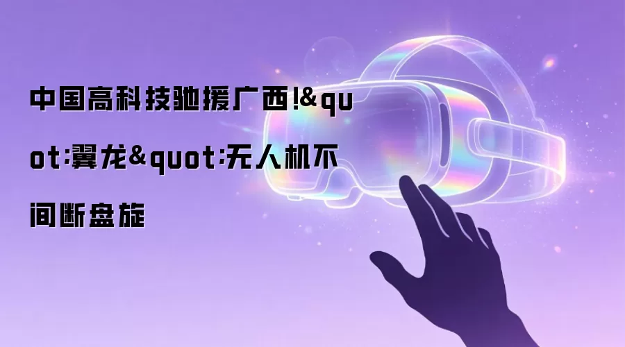 中国高科技驰援广西！