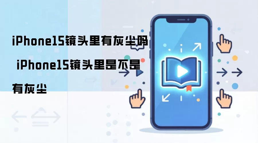 iPhone15镜头里有灰尘吗 iPhone15镜头里是不是有灰尘