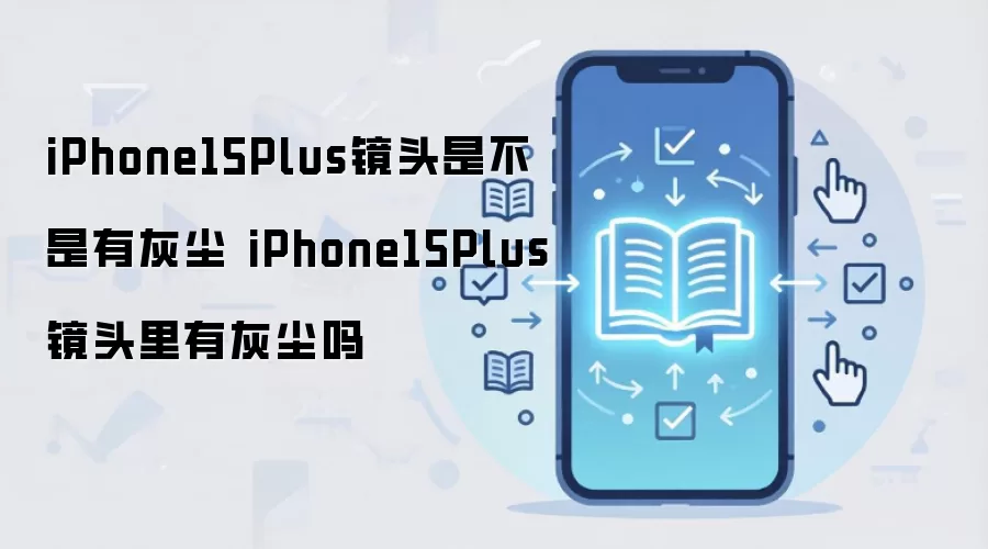 iPhone15Plus镜头是不是有灰尘 iPhone15Plus镜头里有灰尘吗