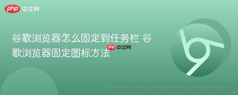 谷歌浏览器怎么固定到任务栏