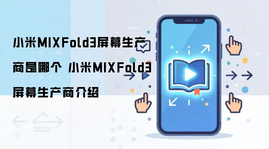 小米MIXFold3屏幕生产商是哪个 小米MIXFold3屏幕生产商介绍