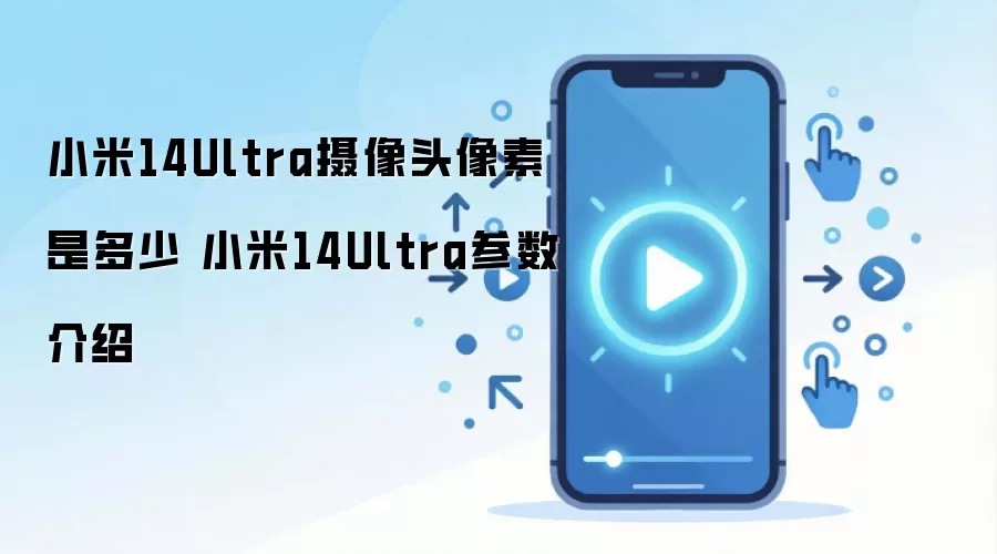 小米14Ultra摄像头像素是多少 小米14Ultra参数介绍