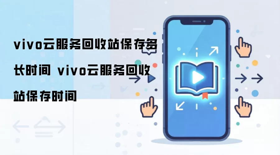 vivo云服务回收站保存多长时间 vivo云服务回收站保存时间