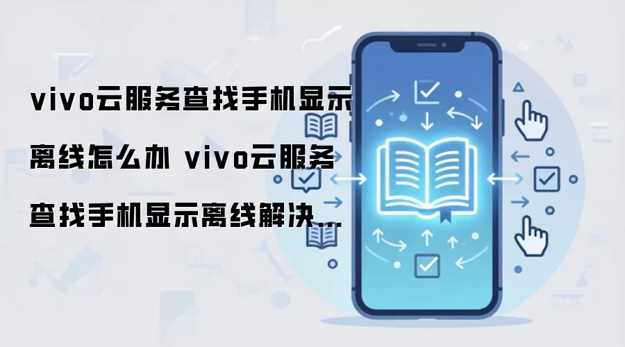 vivo云服务查找手机显示离线怎么办 vivo云服务查找手机显示离线解决方法