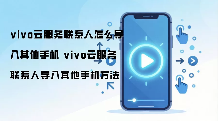 vivo云服务联系人怎么导入其他手机 vivo云服务联系人导入其他手机方法