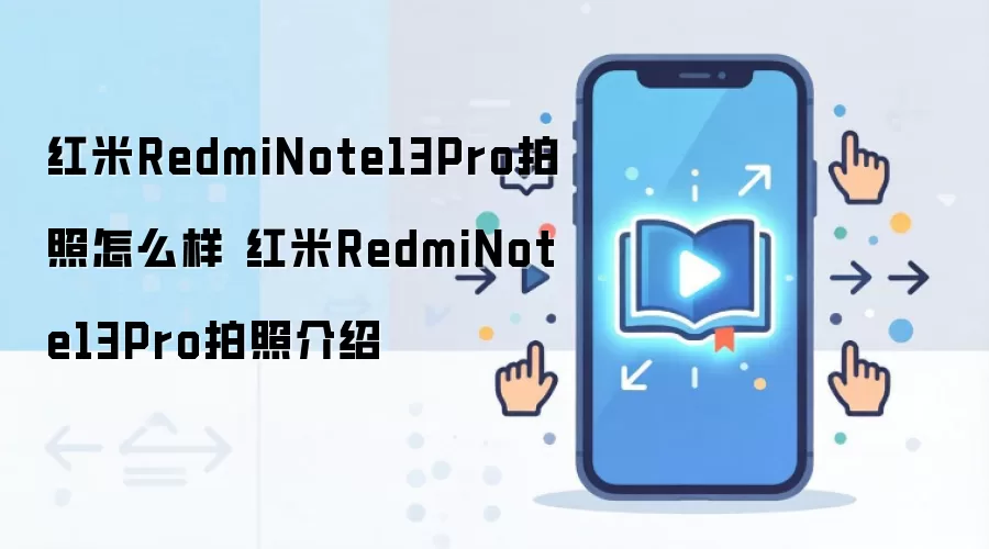红米RedmiNote13Pro拍照怎么样 红米RedmiNote13Pro拍照介绍