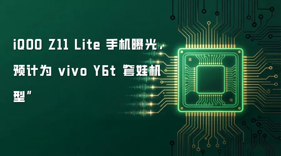 iQOO Z11 Lite 手机曝光,预计为 vivo Y6t“套娃机型”