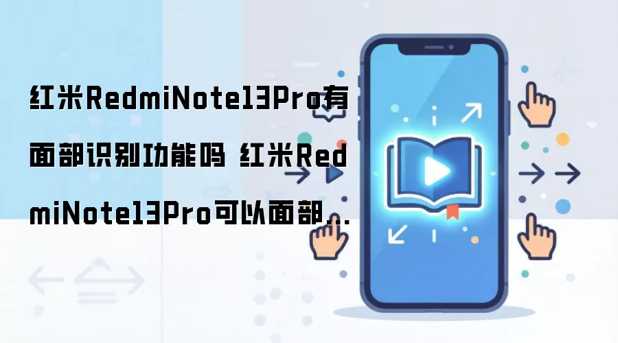红米RedmiNote13Pro有面部识别功能吗 红米RedmiNote13Pro可以面部识别吗