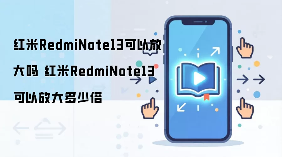 红米RedmiNote13可以放大吗 红米RedmiNote13可以放大多少倍