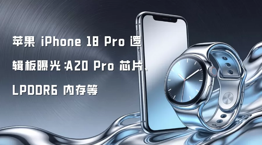 苹果 iPhone 18 Pro 逻辑板曝光:A20 Pro 芯片、LPDDR6 内存等