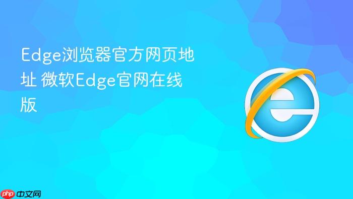 Edge浏览器官方网页地址 微软Edge官网在线版