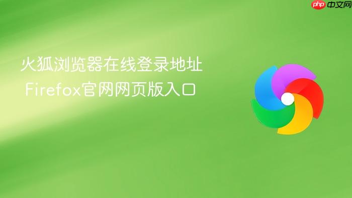 火狐浏览器在线登录地址 Firefox官网网页版入口
