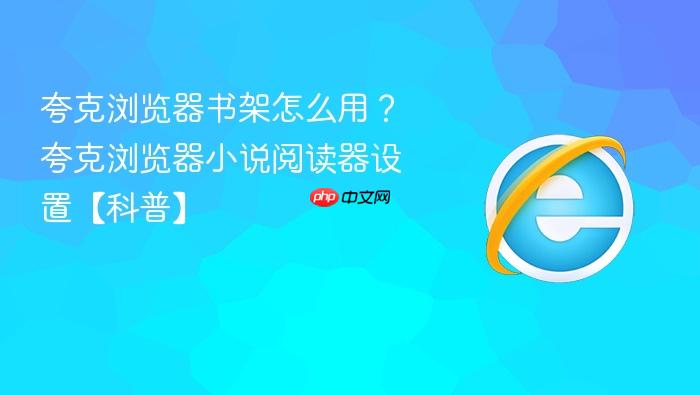 夸克浏览器书架怎么用?夸克浏览器小说阅读器设置【科普】