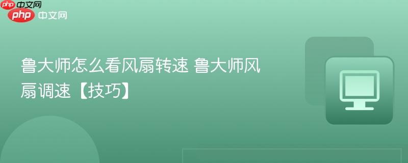 鲁大师怎么看风扇转速 鲁大师风扇调速【技巧】