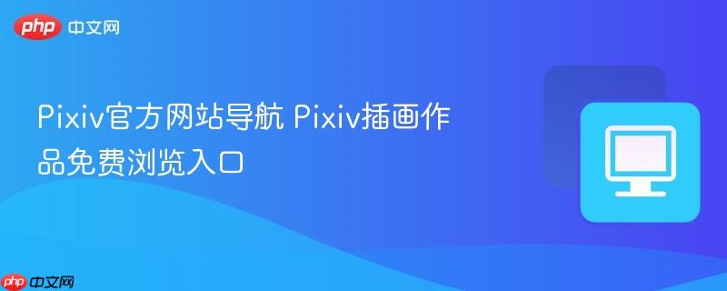 Pixiv官方网站导航 Pixiv插画作品免费浏览入口