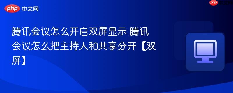 腾讯会议怎么开启双屏显示 腾讯会议怎么把主持人和共享分开【双屏】