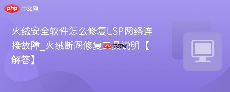 火绒安全软件怎么修复LSP网络连接故障_火绒断网修复工具说明【解答】