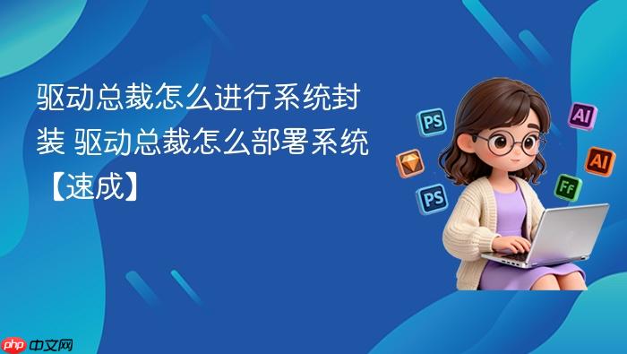 驱动总裁怎么进行系统封装 驱动总裁怎么部署系统【速成】