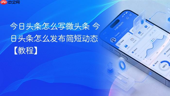 今日头条怎么写微头条 今日头条怎么发布简短动态【教程】