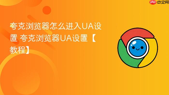 夸克浏览器怎么进入UA设置 夸克浏览器UA设置【教程】