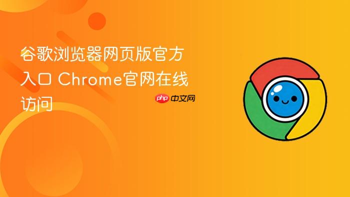 谷歌浏览器网页版官方入口 Chrome官网在线访问