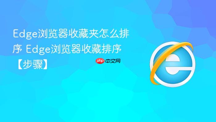 Edge浏览器收藏夹怎么排序 Edge浏览器收藏排序【步骤】