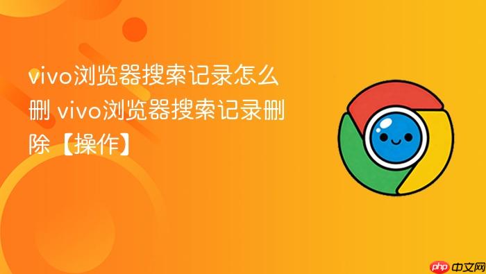 vivo浏览器搜索记录怎么删 vivo浏览器搜索记录删除【操作】