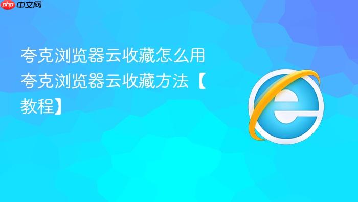 夸克浏览器云收藏怎么用 夸克浏览器云收藏方法【教程】