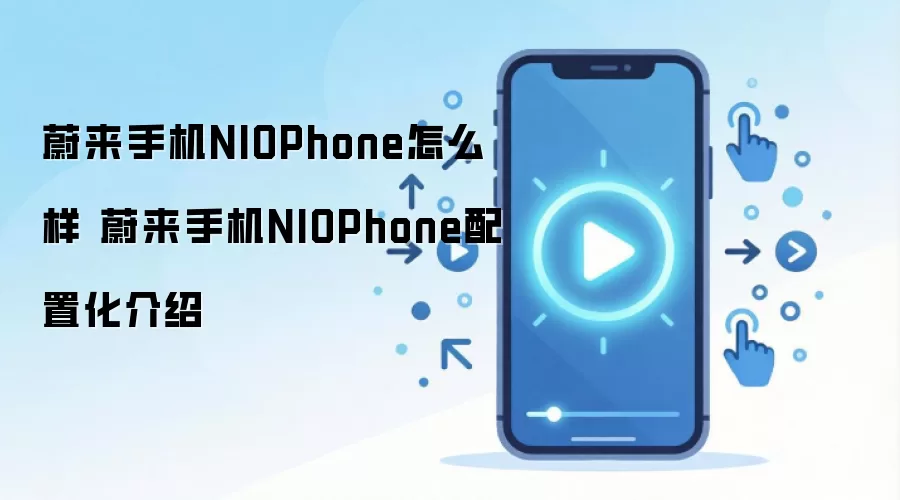 蔚来手机NIOPhone怎么样 蔚来手机NIOPhone配置化介绍