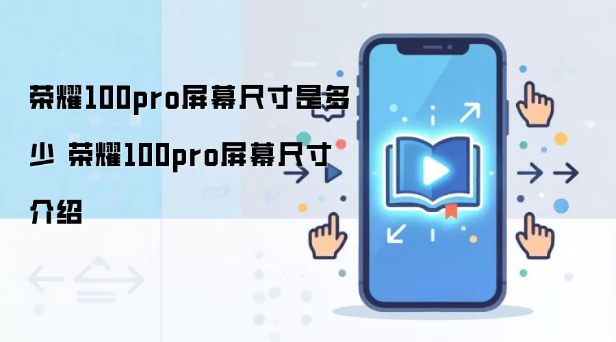 荣耀100pro屏幕尺寸是多少 荣耀100pro屏幕尺寸介绍